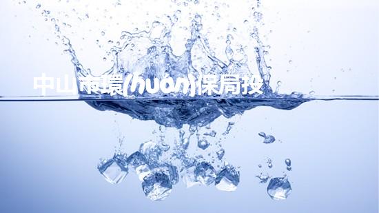 中山市環(huán)保局投訴電話，舉報(bào)環(huán)保問題從我做起